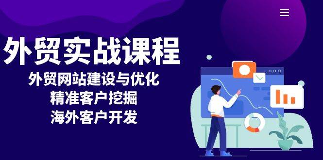 （13698期）外贸实战课程：外贸网站建设与优化，精准客户挖掘，海外客户开发-金云网创-金云网创--一切美好高质量资源,尽在金云网创！