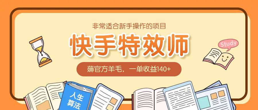 非常适合新手操作的项目：快手特效师，薅官方羊毛，一单收益140+-金云网创-金云网创--一切美好高质量资源,尽在金云网创！