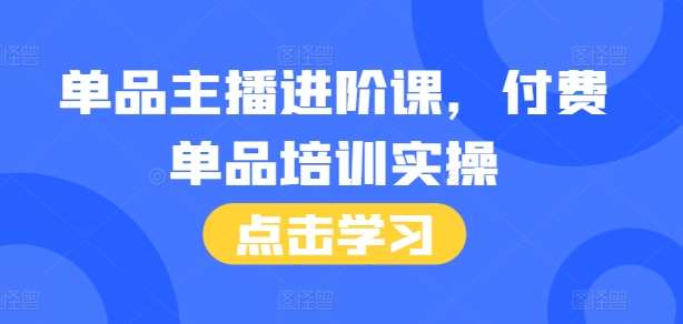 单品主播进阶课，付费单品培训实操，46节完整+话术本-金云网创-金云网创--一切美好高质量资源,尽在金云网创！