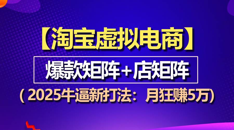 （13687期）【淘宝虚拟项目】2025牛逼新打法：爆款矩阵+店矩阵，月狂赚5万-金云网创-金云网创--一切美好高质量资源,尽在金云网创！