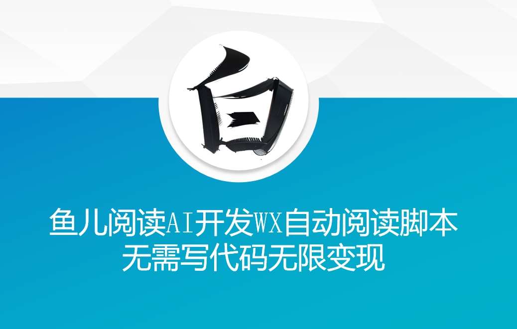 ‘鱼儿阅读’利用AI无需写代码开发自动微信自动阅读脚本无限变现【揭秘】-金云网创-金云网创--一切美好高质量资源,尽在金云网创！