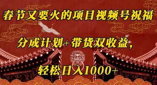 春节又要火的项目视频号祝福，分成计划+带货双收益，轻松日入几张【揭秘】-金云网创-金云网创--一切美好高质量资源,尽在金云网创！