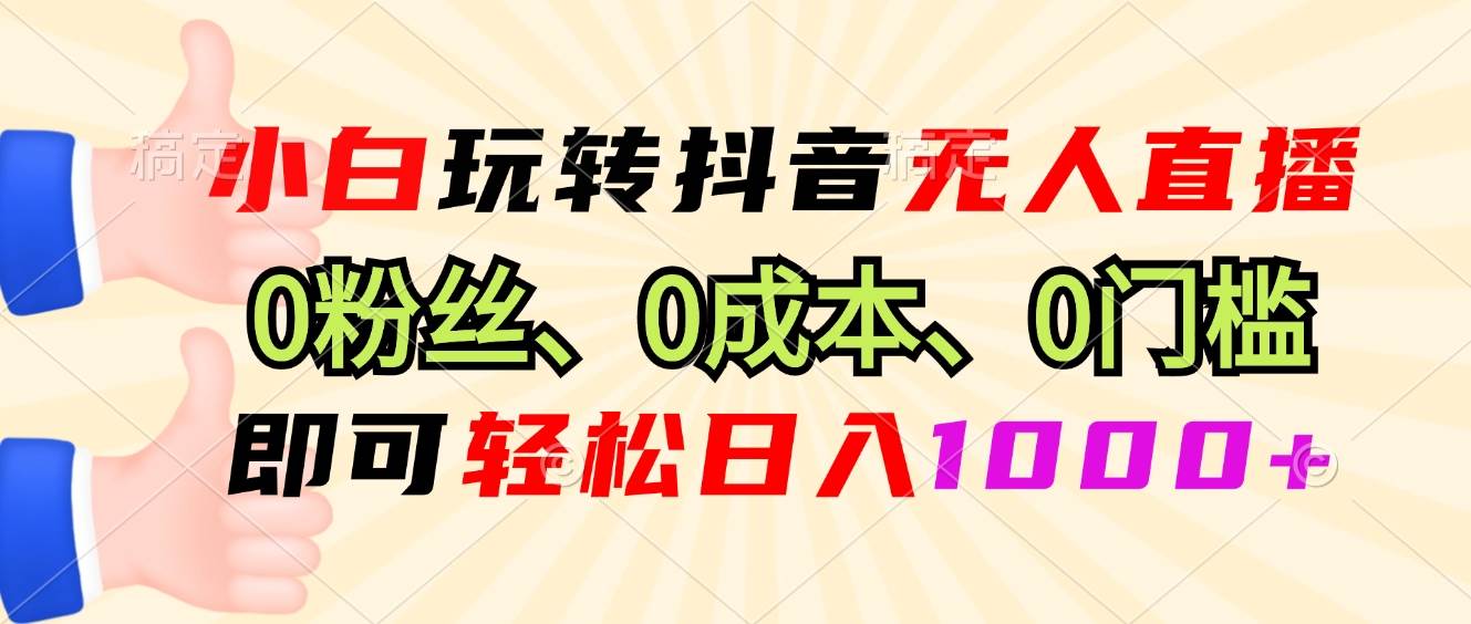 （13720期）小白玩转抖音无人直播，0粉丝、0成本、0门槛，轻松日入1000+-金云网创-金云网创--一切美好高质量资源,尽在金云网创！