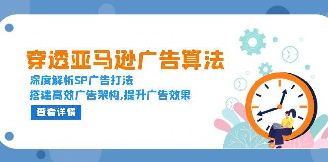 （13680期）穿透亚马逊广告算法，深度解析SP广告打法，搭建高效广告架构,提升广告效果-金云网创-金云网创--一切美好高质量资源,尽在金云网创！