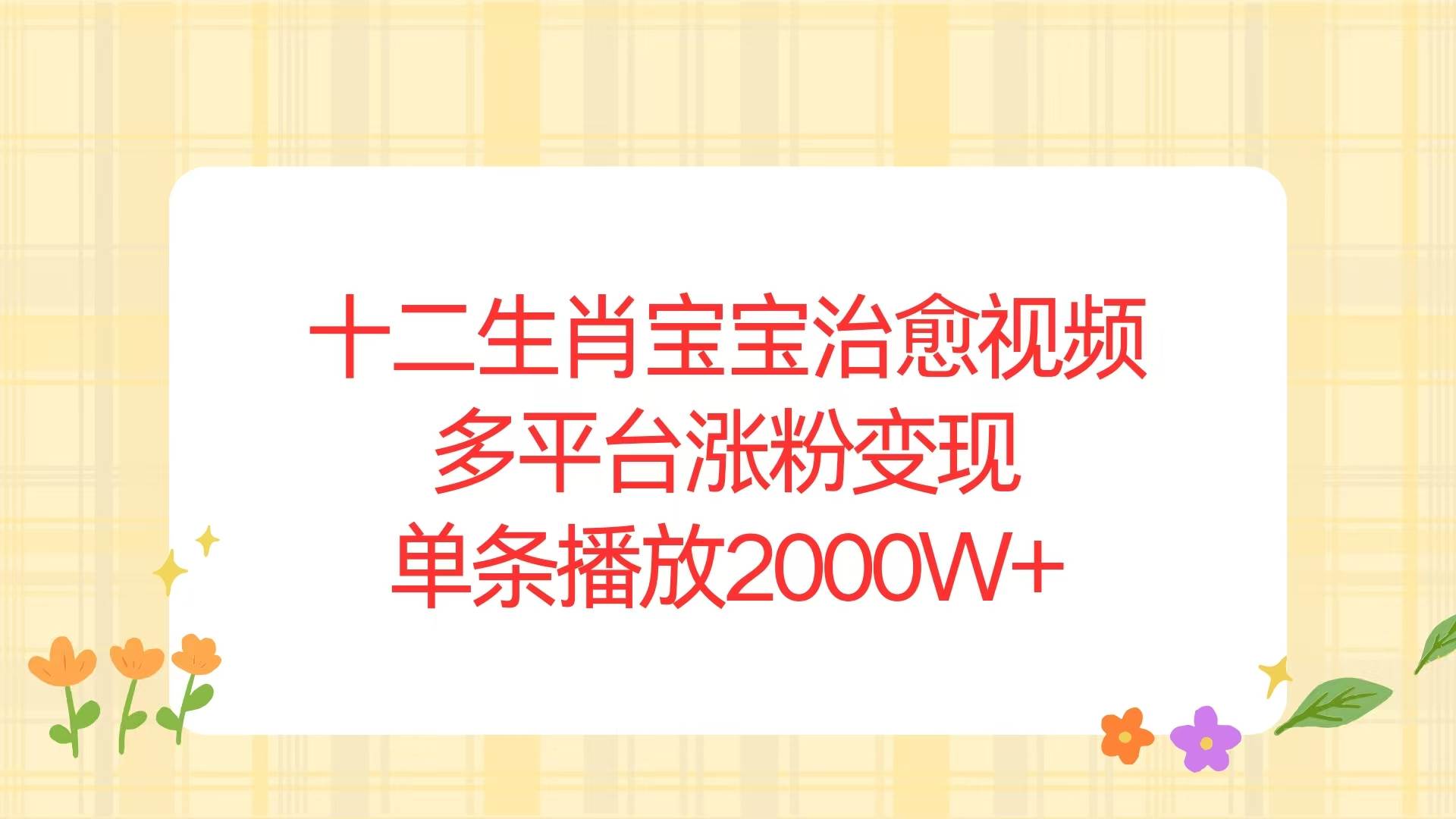 （13837期）十二生肖宝宝治愈视频，多平台涨粉变现，单条播放2000W+-金云网创-金云网创--一切美好高质量资源,尽在金云网创！