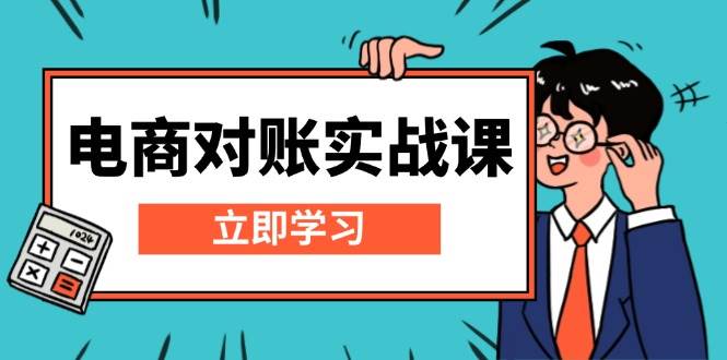 （13573期）电商 对账实战课：详解Excel对账模板搭建，包含报表讲解，核算方法-金云网创-金云网创--一切美好高质量资源,尽在金云网创！