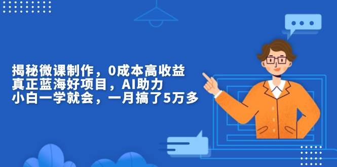 （13838期）揭秘微课制作，0成本高收益，真正蓝海好项目，AI助力，小白一学就会，…-金云网创-金云网创--一切美好高质量资源,尽在金云网创！