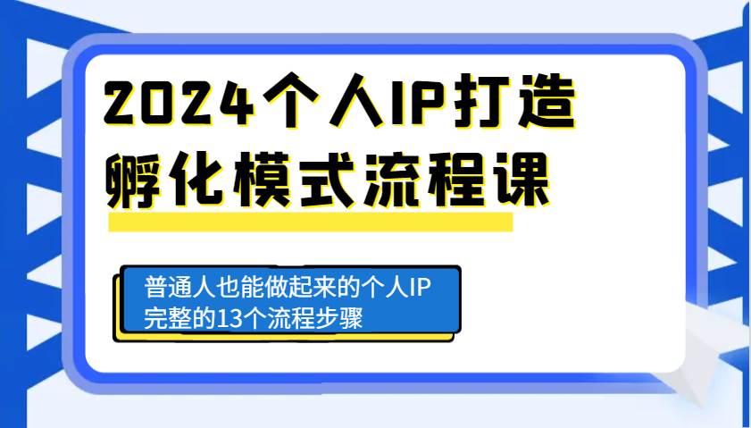 2024个人IP打造孵化模式流程课，普通人也能做起来的个人IP完整的13个流程步骤-金云网创-金云网创--一切美好高质量资源,尽在金云网创！