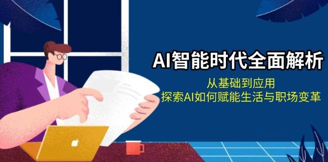 AI智能时代全面解析：从基础到应用，探索AI如何赋能生活与职场变革-金云网创-金云网创--一切美好高质量资源,尽在金云网创！