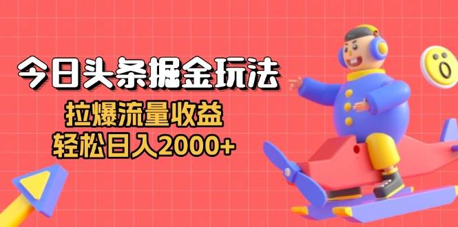 （13522期）今日头条掘金玩法：拉爆流量收益，轻松日入2000+-金云网创-金云网创--一切美好高质量资源,尽在金云网创！