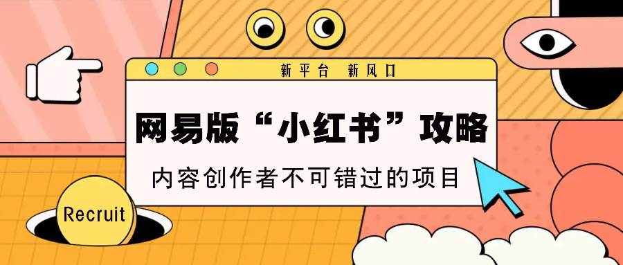 网易版“小红书”攻略，新平台 新风口，内容创作者不可错过的项目-金云网创-金云网创--一切美好高质量资源,尽在金云网创！