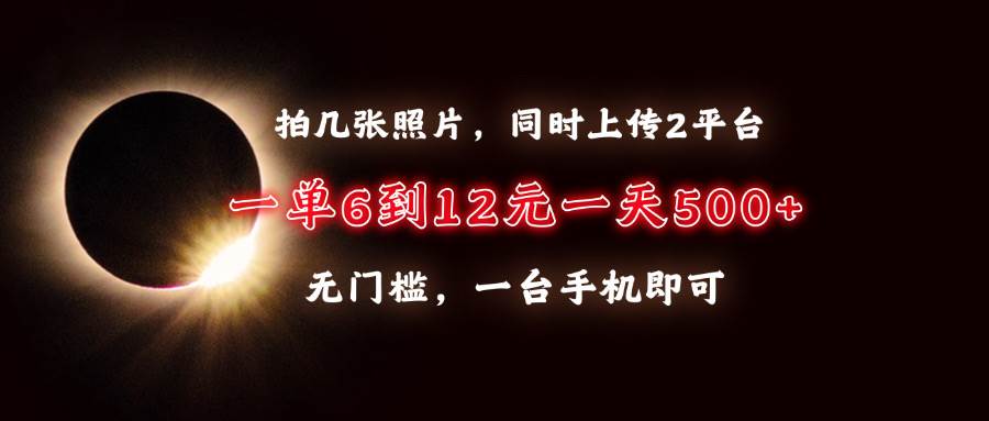 （13712期）拍几张照片，同时上传2平台，一单6到12元，一天轻松500+，无门槛，一台…-金云网创-金云网创--一切美好高质量资源,尽在金云网创！