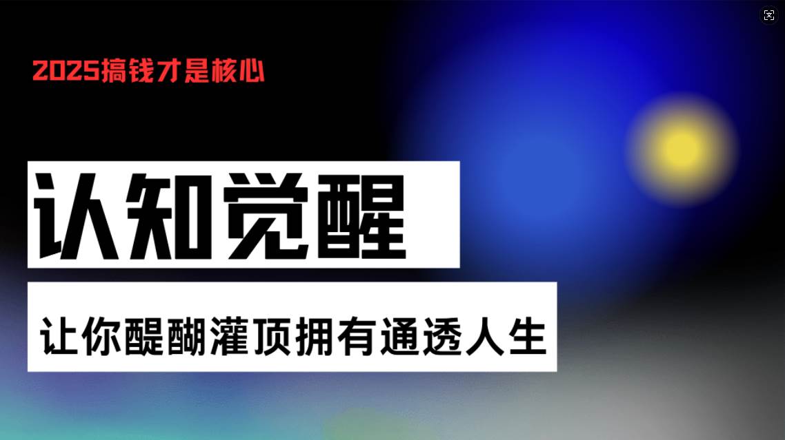 （13620期）认知觉醒，让你醍醐灌顶拥有通透人生，掌握强大的秘密！觉醒开悟课-金云网创-金云网创--一切美好高质量资源,尽在金云网创！