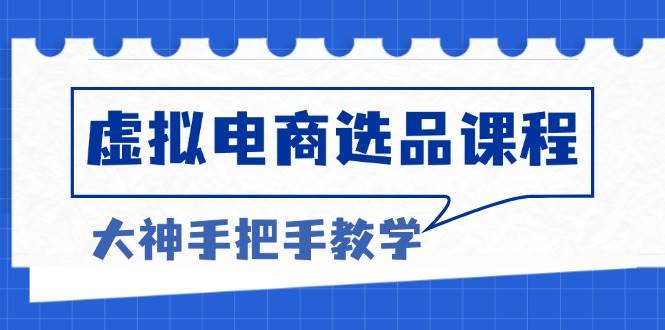 （13671期）虚拟电商选品课程：解决选品难题，突破产品客单天花板，打造高利润电商-金云网创-金云网创--一切美好高质量资源,尽在金云网创！