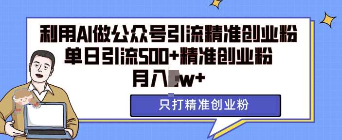 利用AI矩阵做公众号引流精准创业粉，单日引流500+精准创业粉，月入过w【揭秘】-金云网创-金云网创--一切美好高质量资源,尽在金云网创！