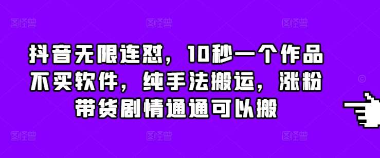 抖音无限连怼，10秒一个作品不买软件，纯手法搬运，涨粉带货剧情通通可以搬-金云网创-金云网创--一切美好高质量资源,尽在金云网创！