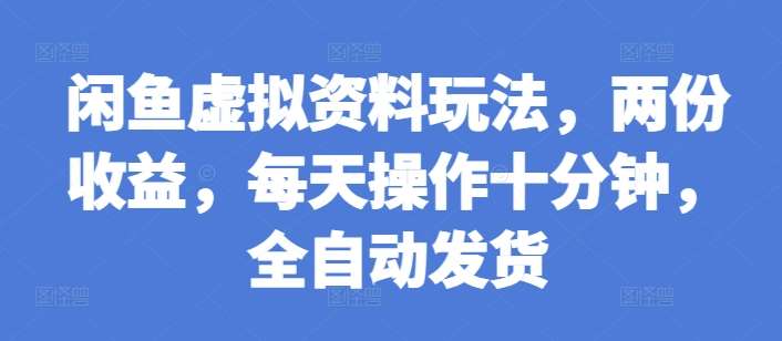 闲鱼虚拟资料玩法，两份收益，每天操作十分钟，全自动发货【揭秘】-金云网创-金云网创--一切美好高质量资源,尽在金云网创！