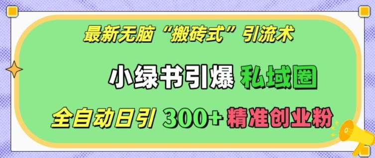 最新无脑“搬砖式”引流术，小绿书引爆私域圈，全自动日引300+精准创业粉【揭秘】-金云网创-金云网创--一切美好高质量资源,尽在金云网创！