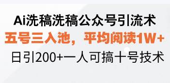 （13750期）Ai洗稿洗稿公众号引流术，五号三入池，平均阅读1W+，日引200+一人可搞…-金云网创-金云网创--一切美好高质量资源,尽在金云网创！