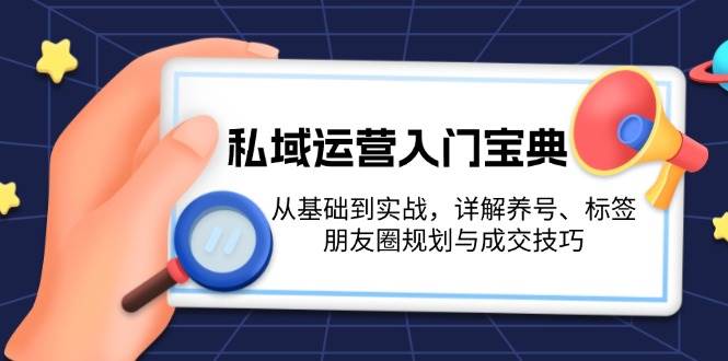 （13519期）私域运营入门宝典：从基础到实战，详解养号、标签、朋友圈规划与成交技巧-金云网创-金云网创--一切美好高质量资源,尽在金云网创！