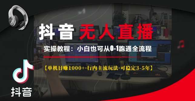 抖音无人直播实操教程【单机日入1k+行内主流玩法可稳定3-5年】小白也可从0-1跑通全流程【揭秘】-金云网创-金云网创--一切美好高质量资源,尽在金云网创！