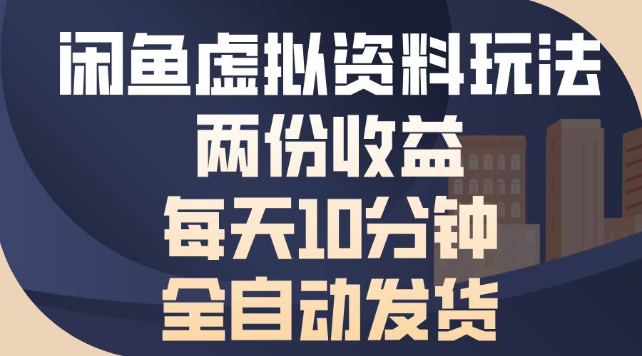 （13582期）闲鱼虚拟资料玩法，两份收益，每天10分钟，全自动发货-金云网创-金云网创--一切美好高质量资源,尽在金云网创！