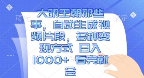 大明王朝那些事，自动生成视频片段，多种变现方式 日入1k 看完就会【揭秘】-金云网创-金云网创--一切美好高质量资源,尽在金云网创！