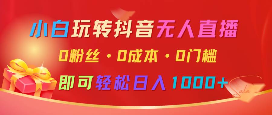 小白玩转抖音无人直播，0粉丝、0成本、0门槛，轻松日入1000+-金云网创-金云网创--一切美好高质量资源,尽在金云网创！