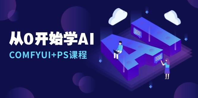 从0开始学AI，COMFYUI+PS课程，安装详解/报错解决/图文创作/线稿控制/等等-金云网创-金云网创--一切美好高质量资源,尽在金云网创！