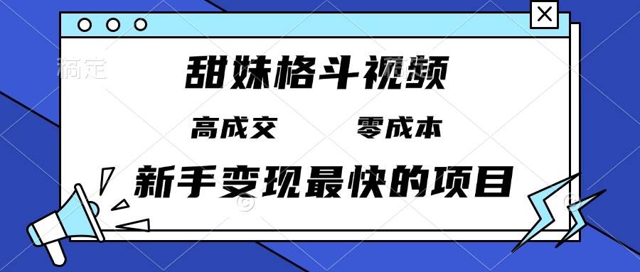 （13561期）甜妹格斗视频，高成交零成本，，谁发谁火，新手变现最快的项目，日入3000+-金云网创-金云网创--一切美好高质量资源,尽在金云网创！