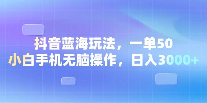 （13729期）抖音蓝海玩法，一单50，小白手机无脑操作，日入3000+-金云网创-金云网创--一切美好高质量资源,尽在金云网创！