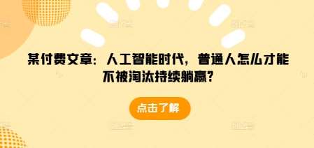 某付费文章：人工智能时代，普通人怎么才能不被淘汰持续躺赢?-金云网创-金云网创--一切美好高质量资源,尽在金云网创！