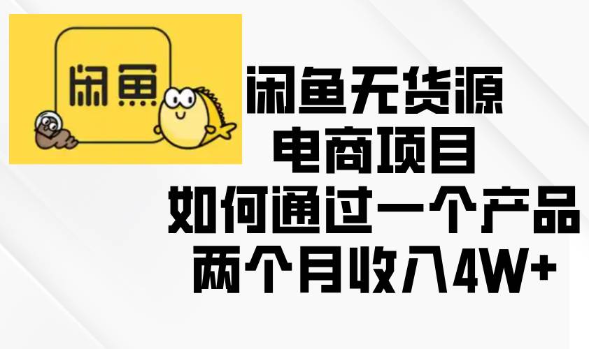 （13658期）闲鱼无货源电商项目，如何通过一个产品两个月收入4W+-金云网创-金云网创--一切美好高质量资源,尽在金云网创！