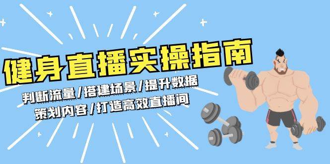 健身直播实操指南：判断流量/搭建场景/提升数据/策划内容/打造高效直播间-金云网创-金云网创--一切美好高质量资源,尽在金云网创！