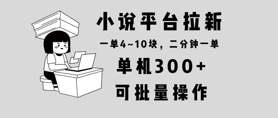 （13800期）小说平台拉新，单机300+，两分钟一单4~10块，操作简单可批量。-金云网创-金云网创--一切美好高质量资源,尽在金云网创！