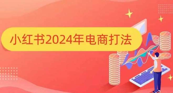 小红书2024年电商打法，手把手教你如何打爆小红书店铺-金云网创-金云网创--一切美好高质量资源,尽在金云网创！