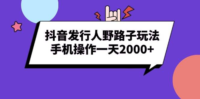 （13657期）抖音发行人野路子玩法，手机操作一天2000+-金云网创-金云网创--一切美好高质量资源,尽在金云网创！