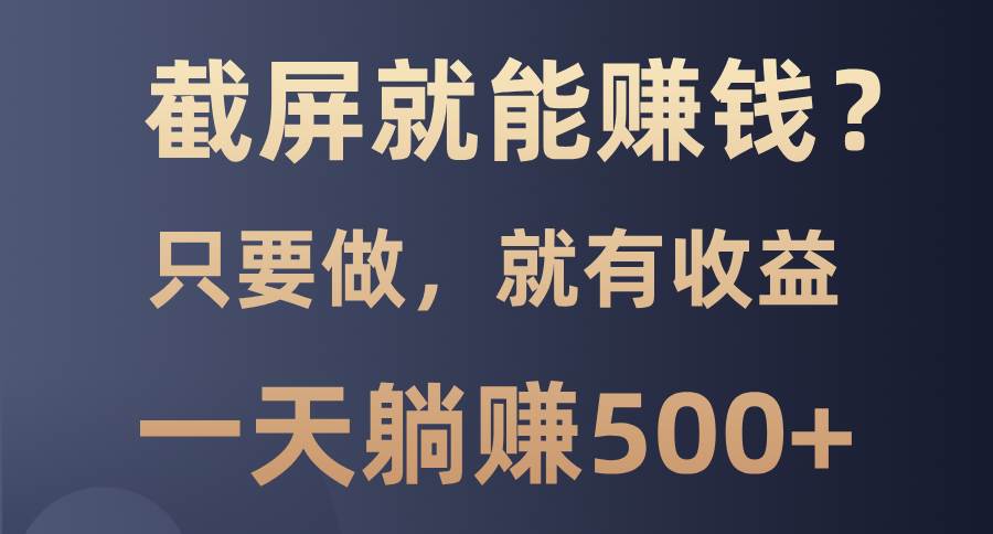 （13767期）截屏就能赚钱？0门槛，只要做，100%有收益的一个项目，一天躺赚500+-金云网创-金云网创--一切美好高质量资源,尽在金云网创！