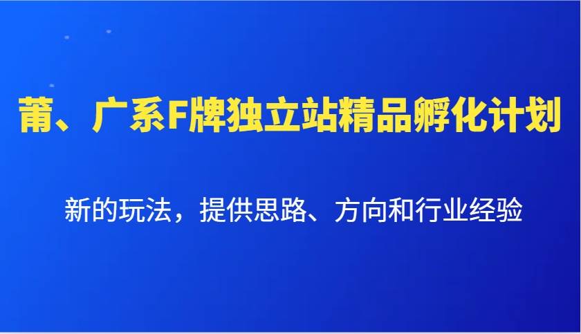 莆、广系F牌独立站精品孵化计划，新的玩法，提供思路、方向和行业经验-金云网创-金云网创--一切美好高质量资源,尽在金云网创！