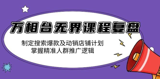 （13859期）万相台无界课程复盘：制定搜索爆款及动销店铺计划，掌握精准人群推广逻辑-金云网创-金云网创--一切美好高质量资源,尽在金云网创！