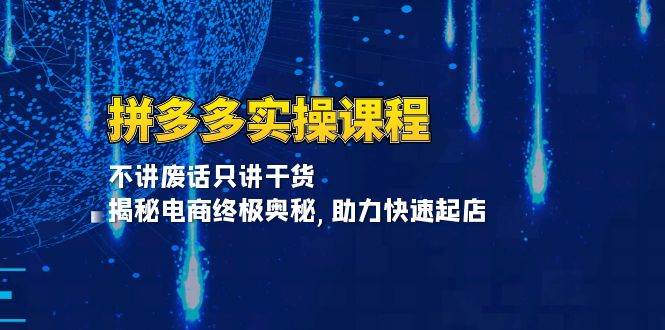 （13577期）拼多多实操课程：不讲废话只讲干货, 揭秘电商终极奥秘,助力快速起店-金云网创-金云网创--一切美好高质量资源,尽在金云网创！