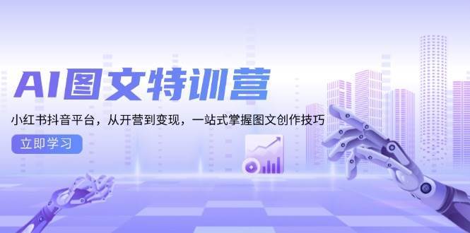 AI图文特训营：小红书抖音平台，从开营到变现，一站式掌握图文创作技巧-金云网创-金云网创--一切美好高质量资源,尽在金云网创！