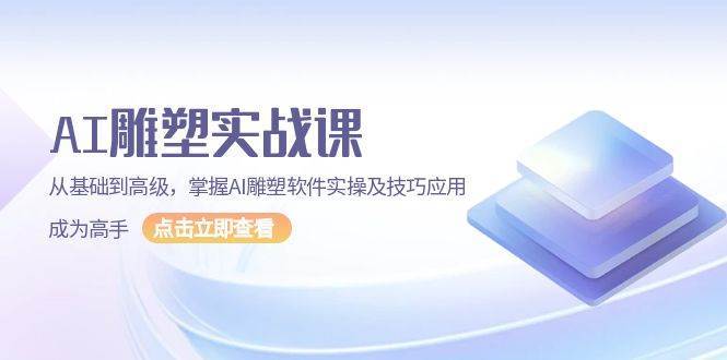 AI雕塑实战课，从基础到高级，掌握AI雕塑软件实操及技巧应用成为高手-金云网创-金云网创--一切美好高质量资源,尽在金云网创！