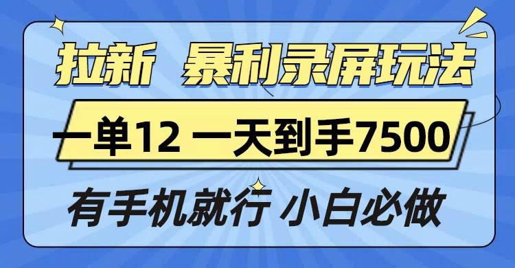 （13836期）拉新暴利录屏玩法，一单12块，一天到手7500，有手机就行-金云网创-金云网创--一切美好高质量资源,尽在金云网创！