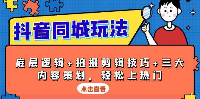 （13787期）抖音 同城玩法，底层逻辑+拍摄剪辑技巧+三大内容策划，轻松上热门-金云网创-金云网创--一切美好高质量资源,尽在金云网创！