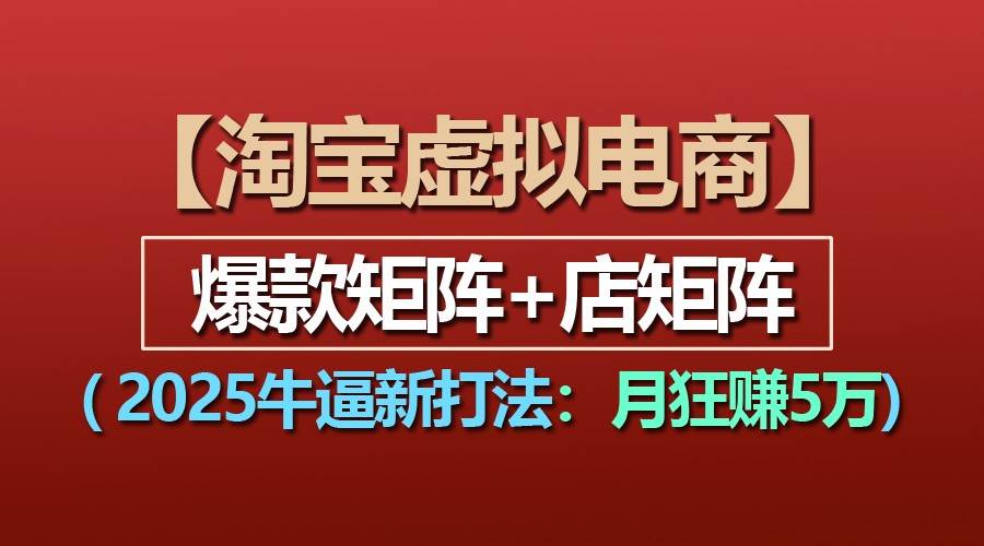 【淘宝虚拟项目】2025牛逼新打法：爆款矩阵+店矩阵，月狂赚5万-金云网创-金云网创--一切美好高质量资源,尽在金云网创！