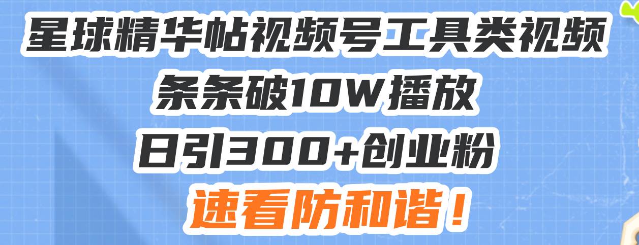 （13643期）星球精华帖视频号工具类视频条条破10W播放日引300+创业粉，速看防和谐！-金云网创-金云网创--一切美好高质量资源,尽在金云网创！