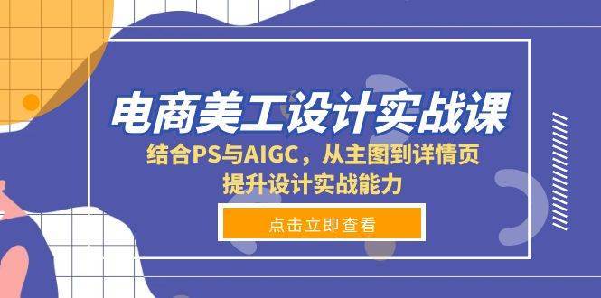 电商美工设计实战课，结合PS与AIGC，从主图到详情页，提升设计实战能力-金云网创-金云网创--一切美好高质量资源,尽在金云网创！