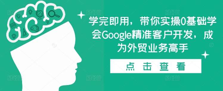 学完即用，带你实操0基础学会Google精准客户开发，成为外贸业务高手-金云网创-金云网创--一切美好高质量资源,尽在金云网创！