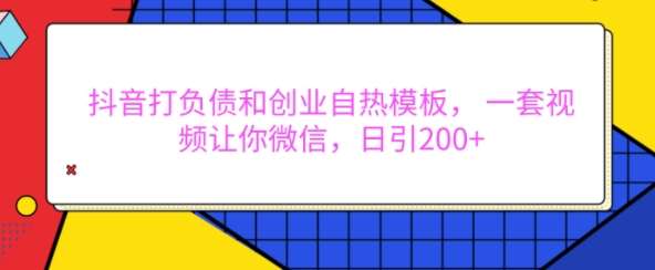 抖音打负债和创业自热模板， 一套视频让你微信，日引200+【揭秘】-金云网创-金云网创--一切美好高质量资源,尽在金云网创！